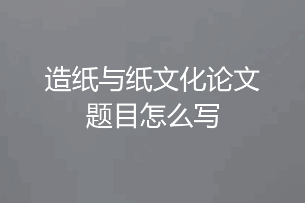 造纸与纸文化论文题目怎么写