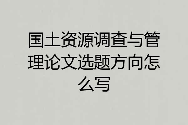 国土资源调查与管理论文选题方向怎么写
