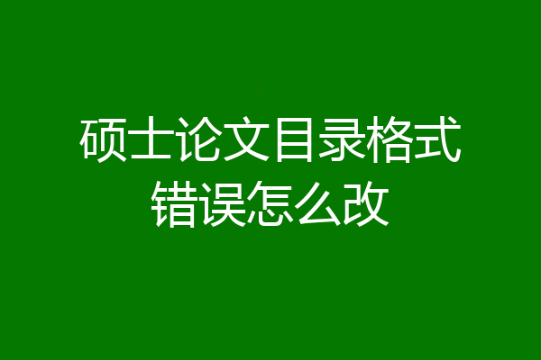 硕士论文目录格式错误怎么改