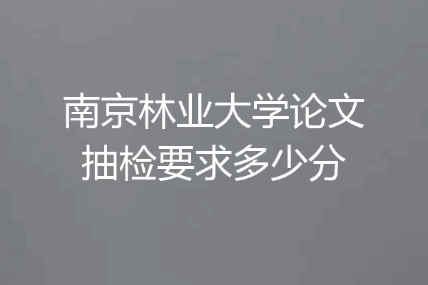 南京林业大学论文抽检要求多少分