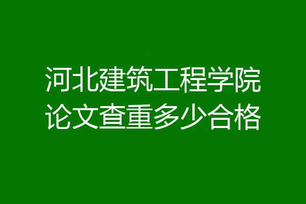 河北建筑工程学院论文查重多少合格