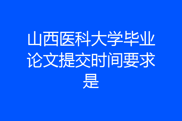 山西医科大学毕业论文提交时间要求是