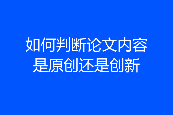 如何判断论文内容是原创还是创新