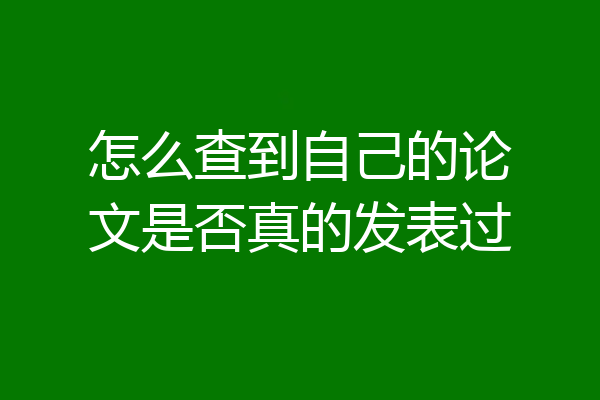 怎么查到自己的论文是否真的发表过