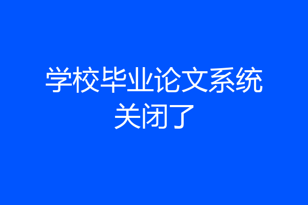 学校毕业论文系统关闭了