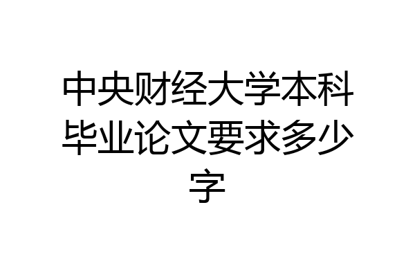 中央财经大学本科毕业论文要求多少字