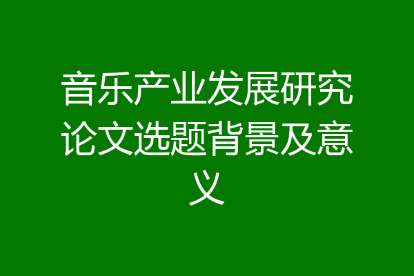 音乐产业发展研究论文选题背景及意义