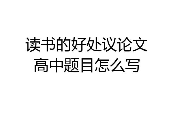 读书的好处议论文高中题目怎么写