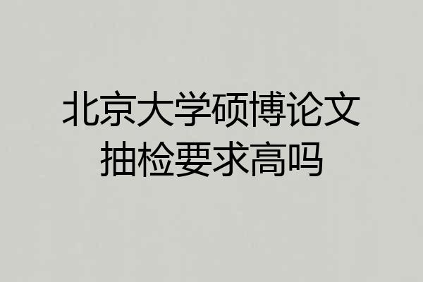 北京大学硕博论文抽检要求高吗