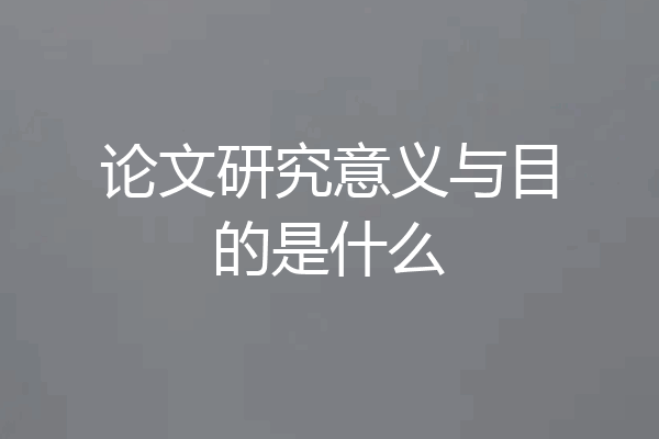 论文研究意义与目的是什么