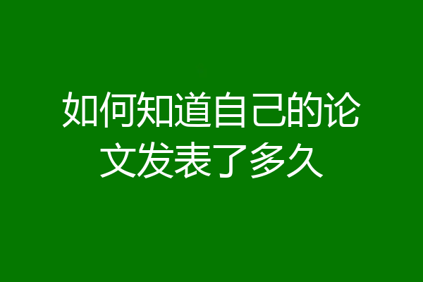 如何知道自己的论文发表了多久