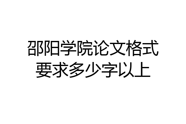 邵阳学院论文格式要求多少字以上