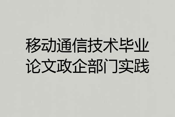 移动通信技术毕业论文政企部门实践