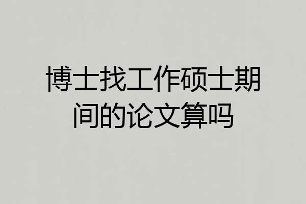 博士找工作硕士期间的论文算吗