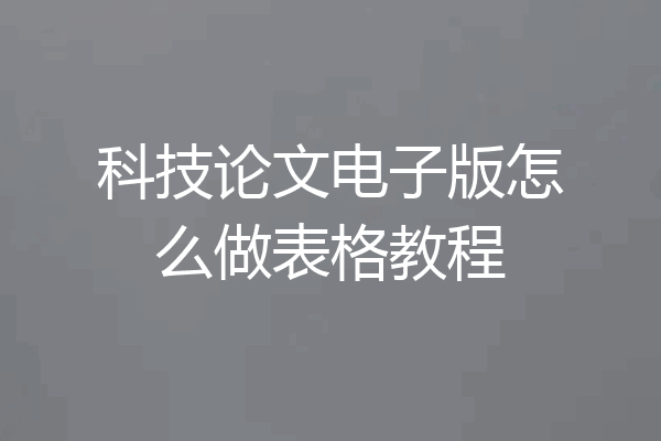 科技论文电子版怎么做表格教程