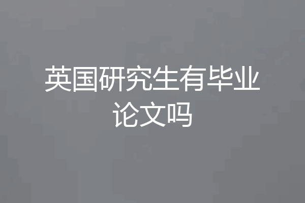 英国研究生有毕业论文吗