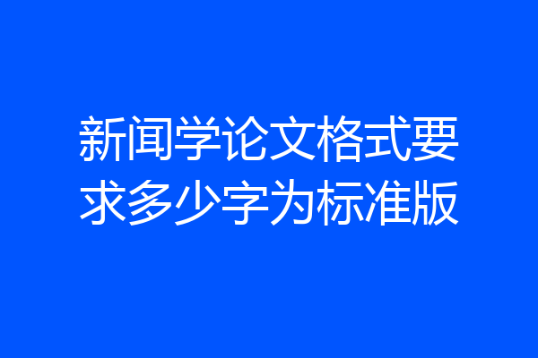 新闻学论文格式要求多少字为标准版