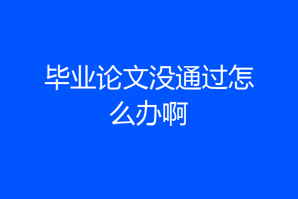 毕业论文没通过怎么办啊