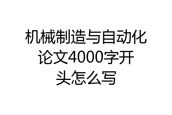 机械制造与自动化论文4000字开头怎么写