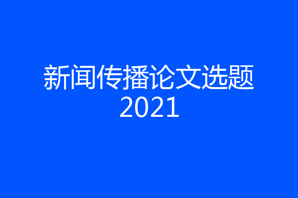 新闻传播论文选题2021