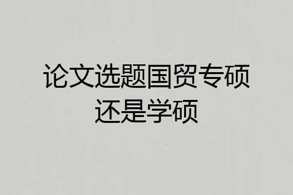 论文选题国贸专硕还是学硕