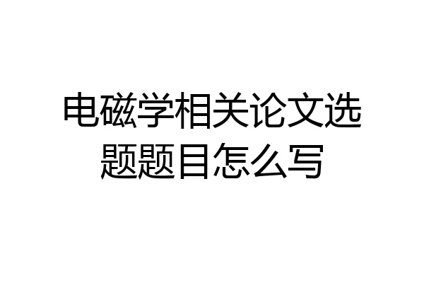 电磁学相关论文选题题目怎么写