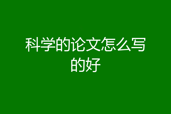 科学的论文怎么写的好