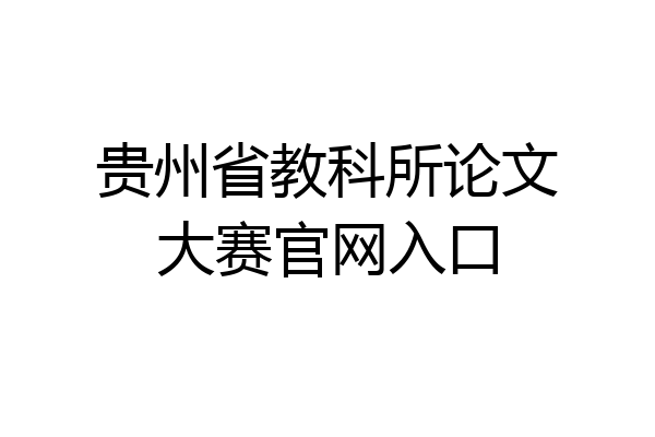 贵州省教科所论文大赛官网入口