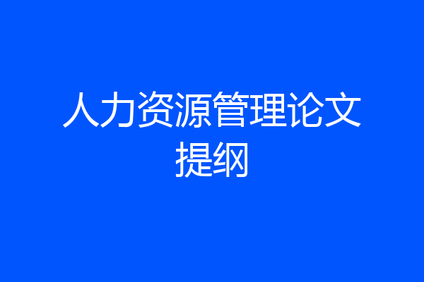 人力资源管理论文提纲