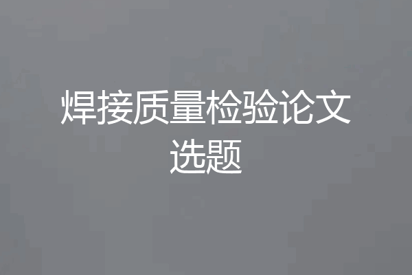 焊接质量检验论文选题