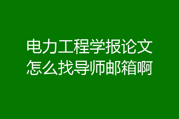 电力工程学报论文怎么找导师邮箱啊