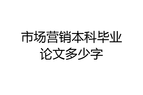 市场营销本科毕业论文多少字
