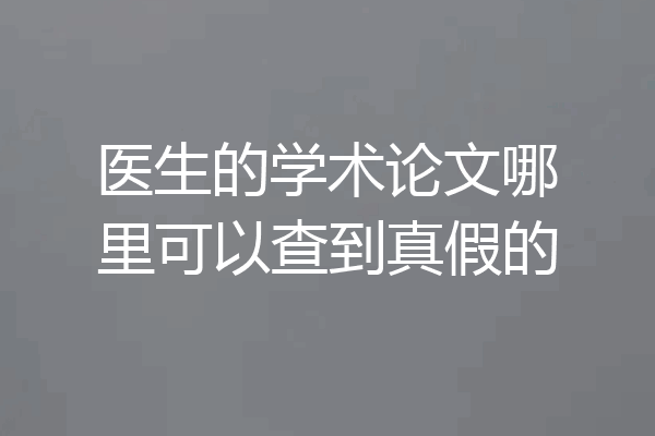 医生的学术论文哪里可以查到真假的