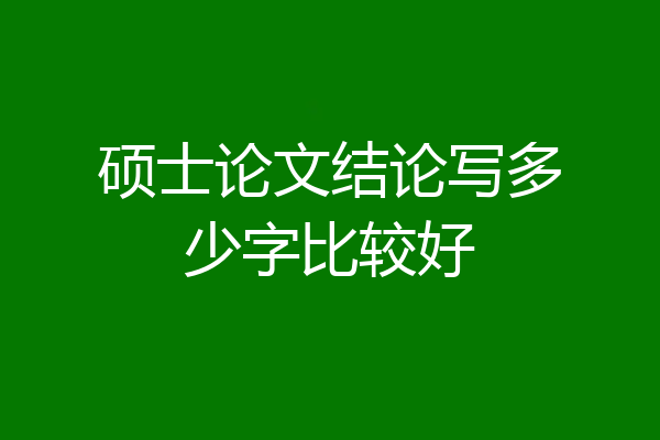 硕士论文结论写多少字比较好