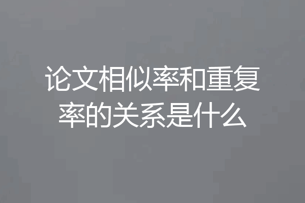 论文相似率和重复率的关系是什么