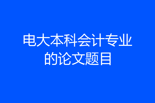 电大本科会计专业的论文题目