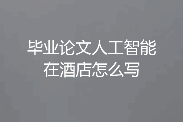 毕业论文人工智能在酒店怎么写