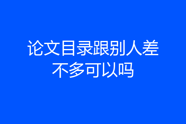 论文目录跟别人差不多可以吗