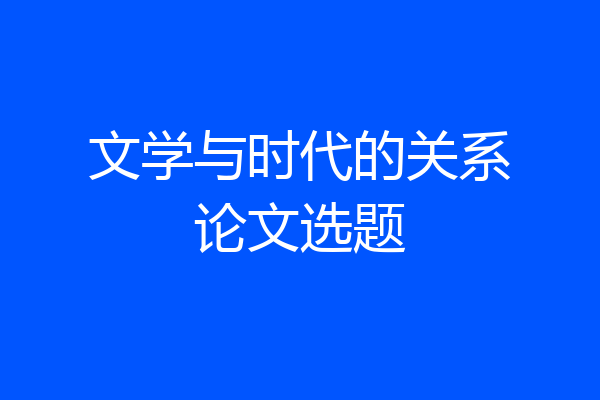 文学与时代的关系论文选题