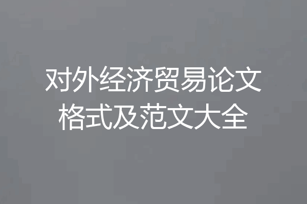 对外经济贸易论文格式及范文大全
