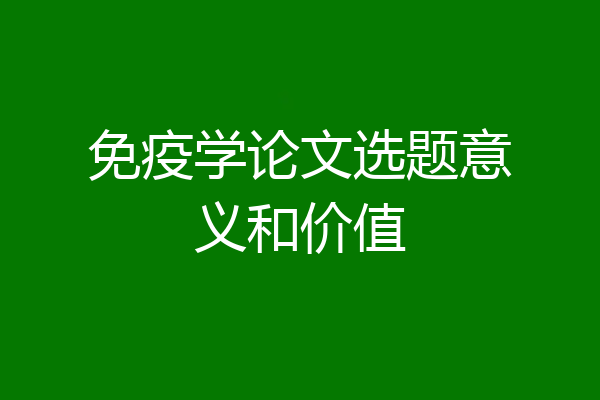 免疫学论文选题意义和价值