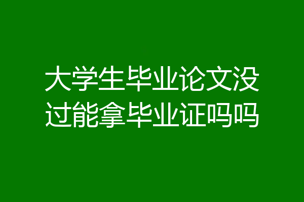 大学生毕业论文没过能拿毕业证吗吗