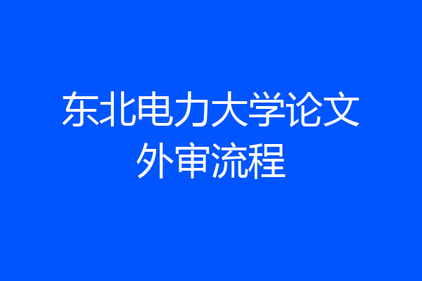 东北电力大学论文外审流程