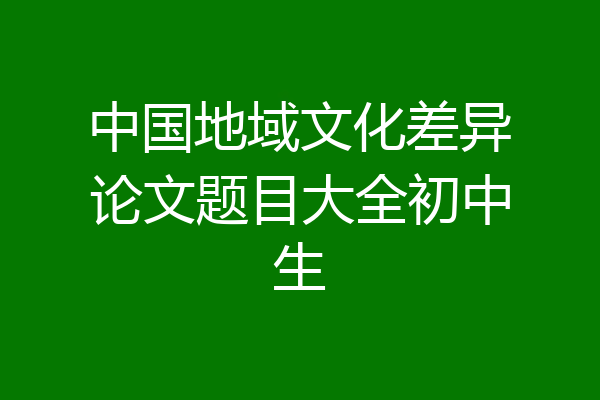 中国地域文化差异论文题目大全初中生