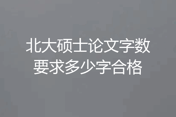 北大硕士论文字数要求多少字合格