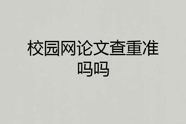 校园网论文查重准吗吗