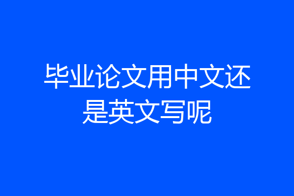 毕业论文用中文还是英文写呢