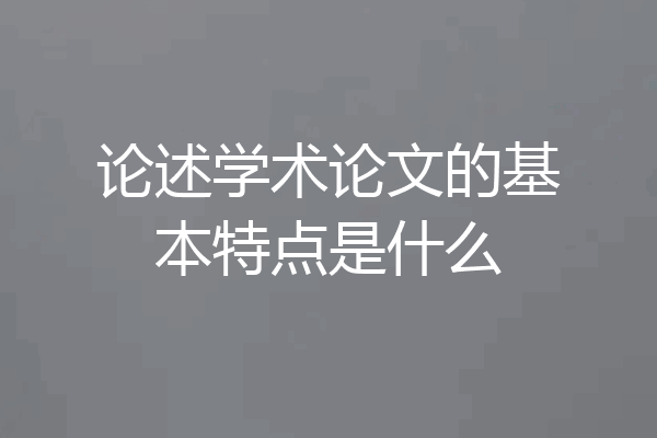 论述学术论文的基本特点是什么