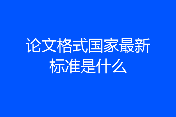 论文格式国家最新标准是什么