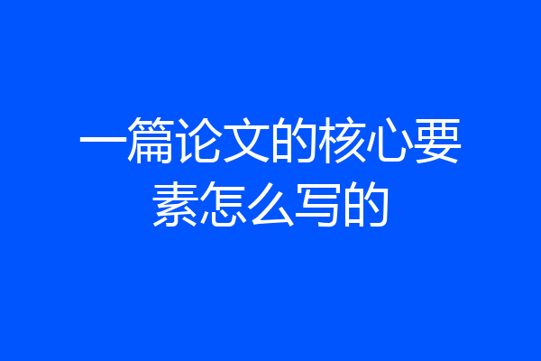 一篇论文的核心要素怎么写的